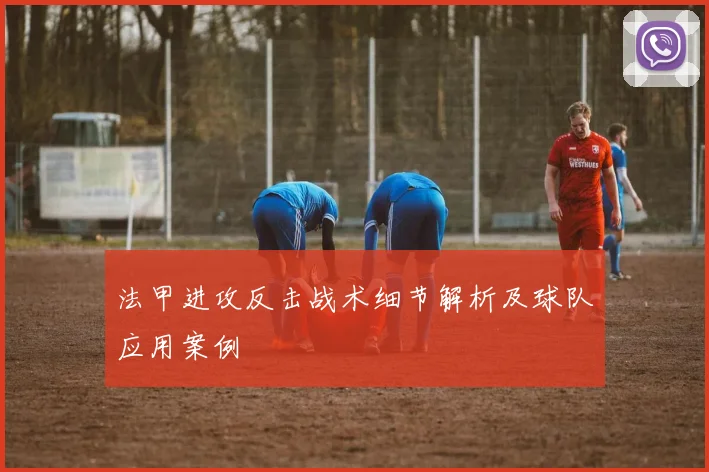 法甲进攻反击战术细节解析及球队应用案例