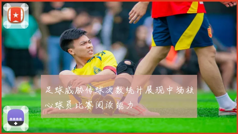 足球威胁传球次数统计展现中场核心球员比赛阅读能力