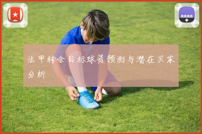 法甲转会目标球员预测与潜在买家分析