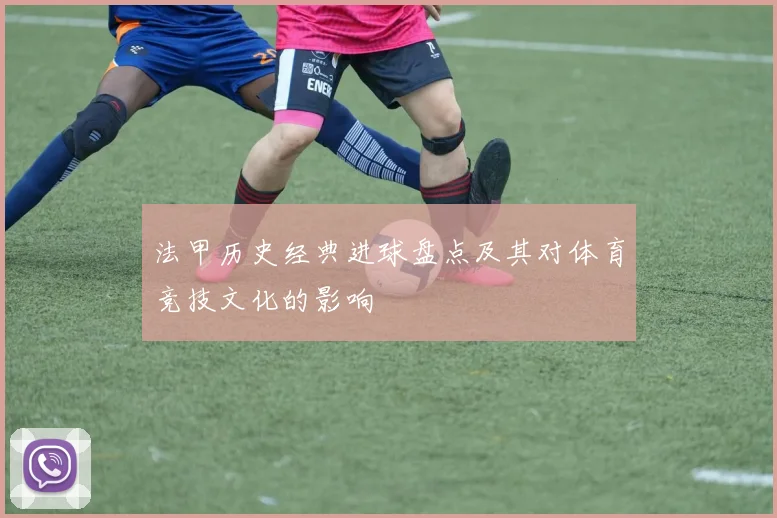 法甲历史经典进球盘点及其对体育竞技文化的影响