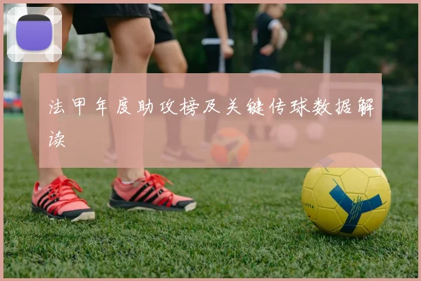 法甲年度助攻榜及关键传球数据解读