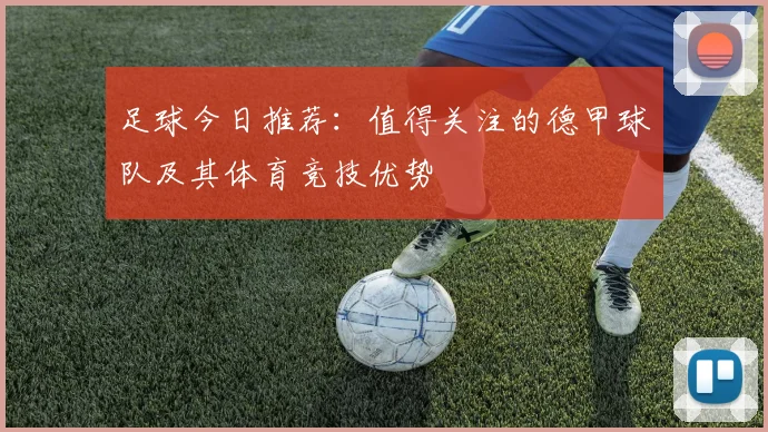 足球今日推荐：值得关注的德甲球队及其体育竞技优势