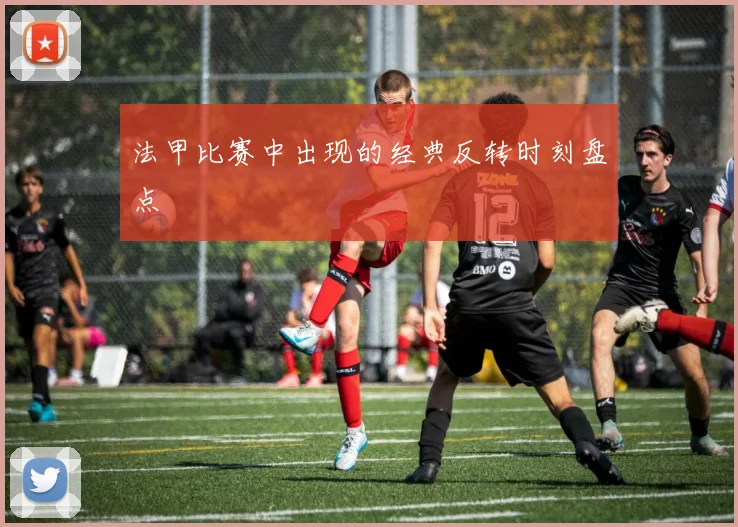 法甲比赛中出现的经典反转时刻盘点