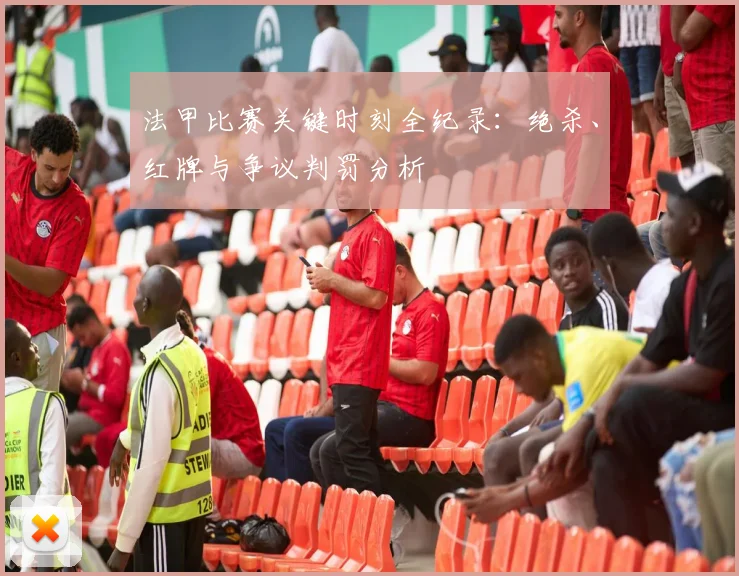 法甲比赛关键时刻全纪录：绝杀、红牌与争议判罚分析