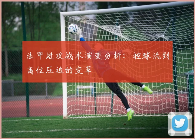 法甲进攻战术演变分析：控球流到高位压迫的变革