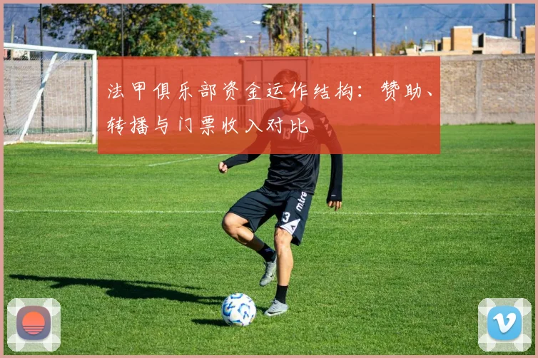 法甲俱乐部资金运作结构：赞助、转播与门票收入对比