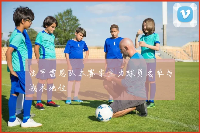 法甲雷恩队本赛季主力球员名单与战术地位
