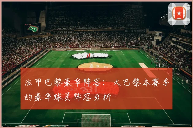 法甲巴黎豪华阵容：大巴黎本赛季的豪华球员阵容分析