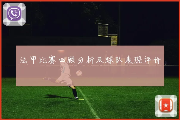 法甲比赛回顾分析及球队表现评价