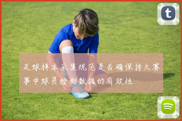 足球样本采集规范是否确保持久赛事中球员检测数据的有效性