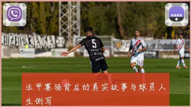 法甲赛场背后的真实故事与球员人生侧写